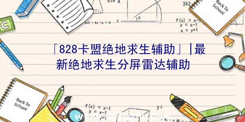 「828卡盟绝地求生辅助」|最新绝地求生分屏雷达辅助